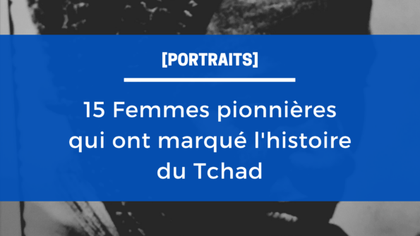 Article : [Portraits]: 15 Femmes pionnières qui ont marqué l’histoire du Tchad